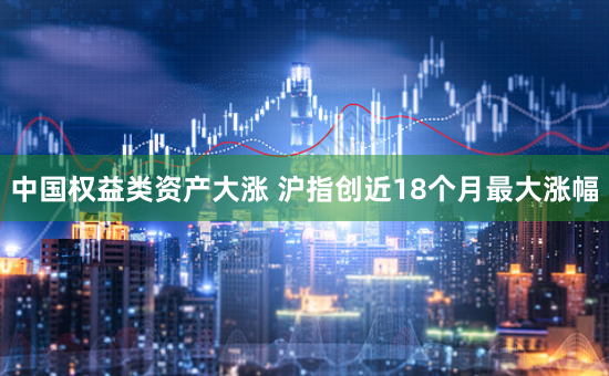 中国权益类资产大涨 沪指创近18个月最大涨幅