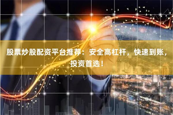 股票炒股配资平台推荐：安全高杠杆，快速到账，投资首选！