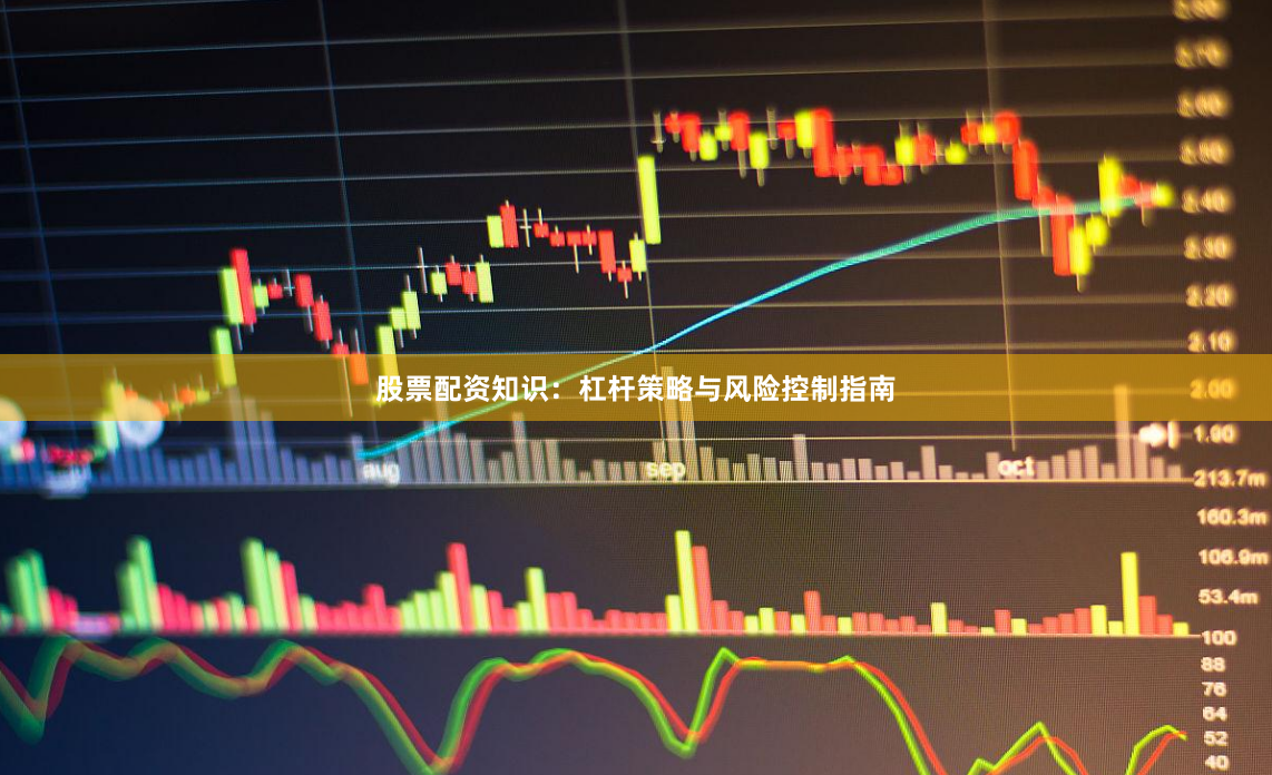 股票配资知识：杠杆策略与风险控制指南