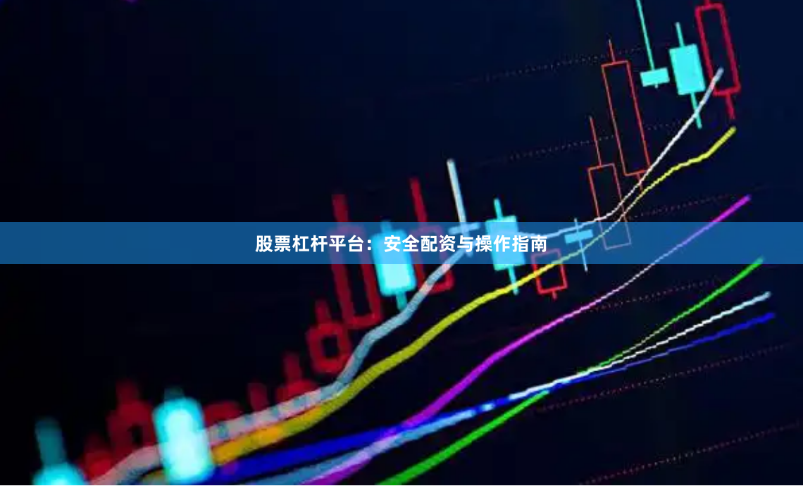 股票杠杆平台：安全配资与操作指南