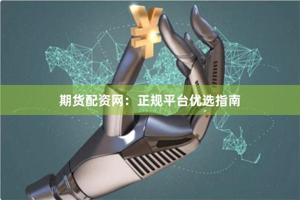 期货配资网：正规平台优选指南