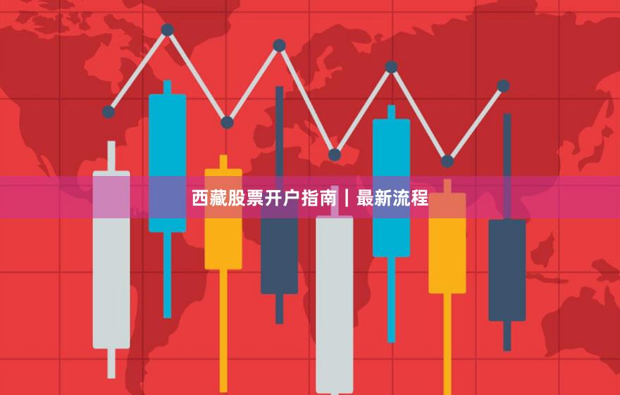 西藏股票开户指南｜最新流程